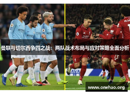 曼联与切尔西争四之战：两队战术布局与应对策略全面分析