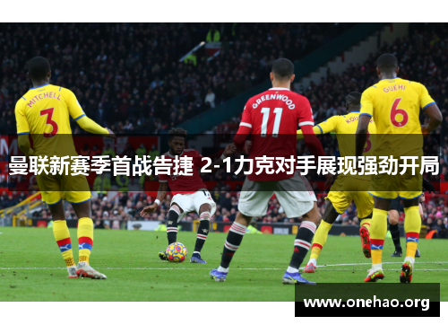曼联新赛季首战告捷 2-1力克对手展现强劲开局
