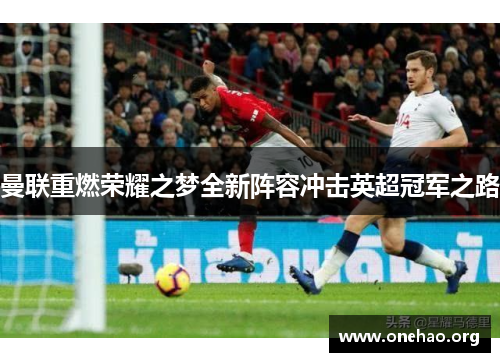 曼联重燃荣耀之梦全新阵容冲击英超冠军之路