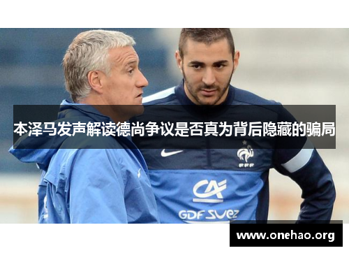 本泽马发声解读德尚争议是否真为背后隐藏的骗局