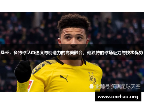 桑乔：多特球队中速度与创造力的完美融合，他独特的球场魅力与技术优势