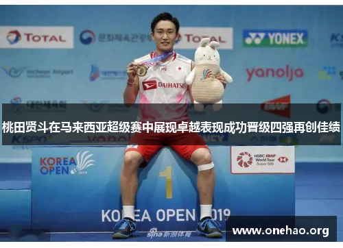 桃田贤斗在马来西亚超级赛中展现卓越表现成功晋级四强再创佳绩