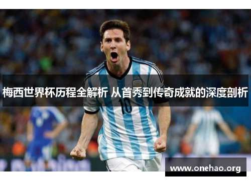 梅西世界杯历程全解析 从首秀到传奇成就的深度剖析