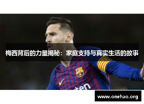 梅西背后的力量揭秘：家庭支持与真实生活的故事