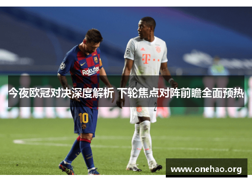 今夜欧冠对决深度解析 下轮焦点对阵前瞻全面预热