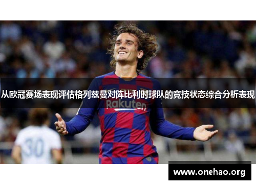 从欧冠赛场表现评估格列兹曼对阵比利时球队的竞技状态综合分析表现